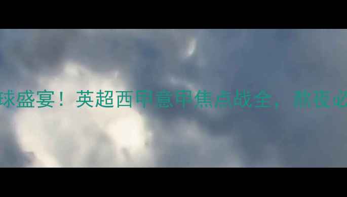 图片 🔥28号足球盛宴！英超西甲意甲焦点战全，熬夜必备指南🔥