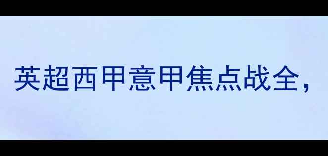 图片 🔥28号足球盛宴！英超西甲意甲焦点战全，熬夜必备指南🔥1