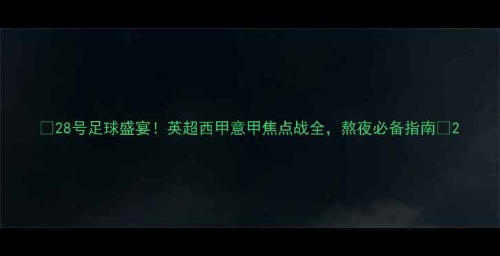 图片 🔥28号足球盛宴！英超西甲意甲焦点战全，熬夜必备指南🔥2