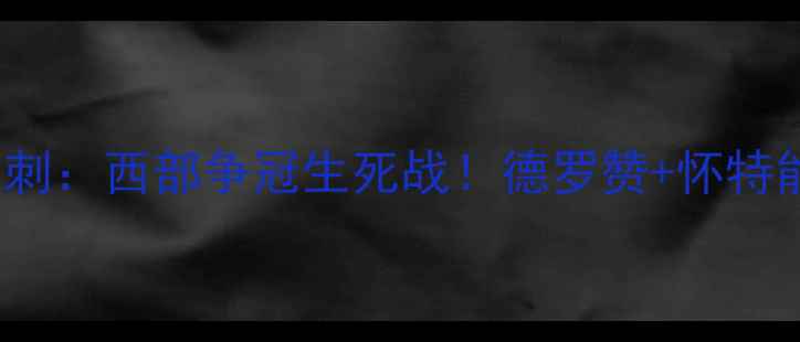 图片 🔥4月27日独行侠vs马刺：西部争冠生死战！德罗赞+怀特能否掀翻波波神盾？🔥