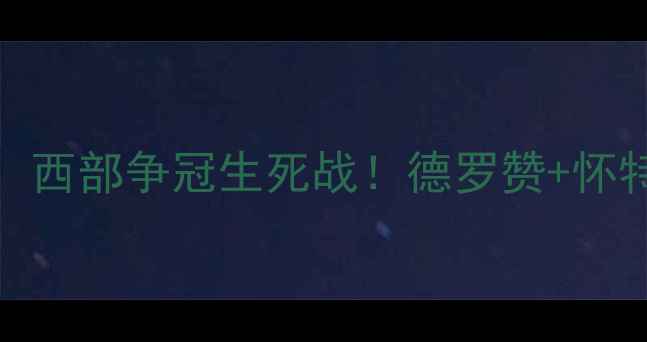 图片 🔥4月27日独行侠vs马刺：西部争冠生死战！德罗赞+怀特能否掀翻波波神盾？🔥1