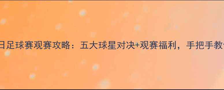 图片 🔥7月23日足球赛观赛攻略：五大球星对决+观赛福利，手把手教你抢票！