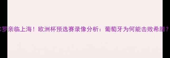 图片 🔥C罗亲临上海！欧洲杯预选赛录像分析：葡萄牙为何能击败希腊？🔥