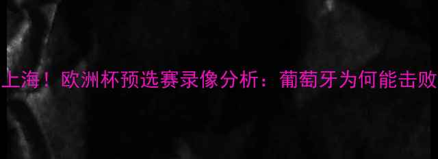 图片 🔥C罗亲临上海！欧洲杯预选赛录像分析：葡萄牙为何能击败希腊？🔥1