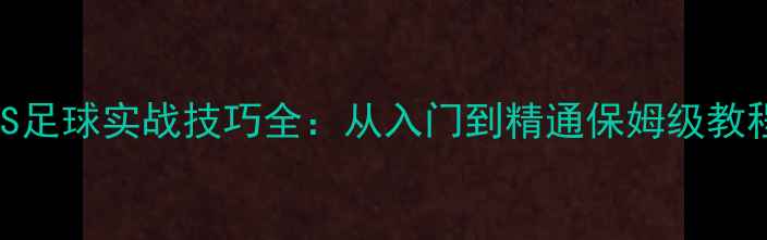 图片 🔥VS足球实战技巧全：从入门到精通保姆级教程🔥