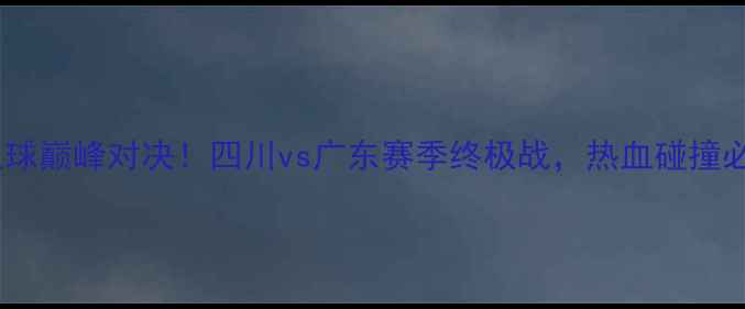 图片 🔥⚽川粤足球巅峰对决！四川vs广东赛季终极战，热血碰撞必看攻略🔥1