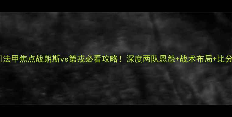 图片 🔥⚽️法甲焦点战朗斯vs第戎必看攻略！深度两队恩怨+战术布局+比分预测2