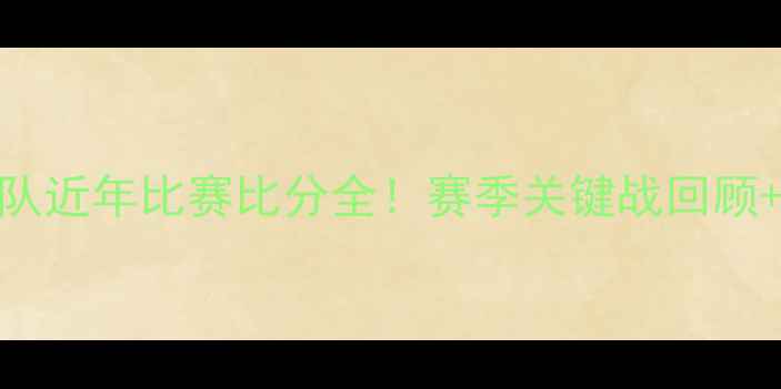 图片 🔥上海海港队近年比赛比分全！赛季关键战回顾+未来展望🔥