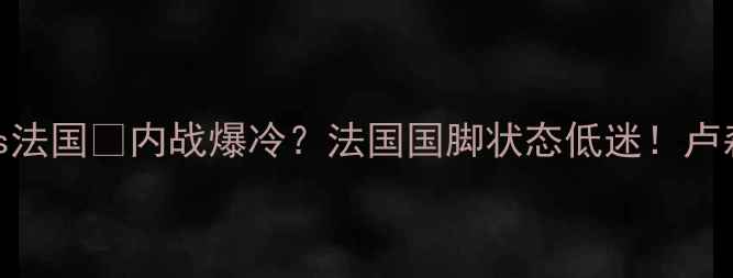 图片 🔥世预赛卢森堡vs法国💥内战爆冷？法国国脚状态低迷！卢森堡竟成黑马？⚽