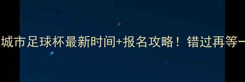 图片 🔥东莞城市足球杯最新时间+报名攻略！错过再等一年！1