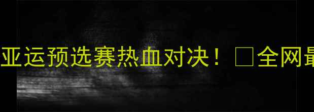 图片 🔥中国男足vs泰国男足亚运预选赛热血对决！⚽全网最全赛前分析+战术解读