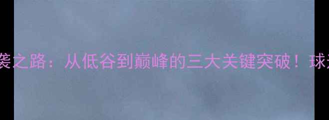 图片 🔥中国男足逆袭之路：从低谷到巅峰的三大关键突破！球迷必看深度🔥2