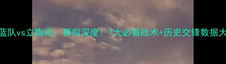 图片 🔥中国蓝队vs立陶宛：赛前深度！7大必看战术+历史交锋数据大公开🔥