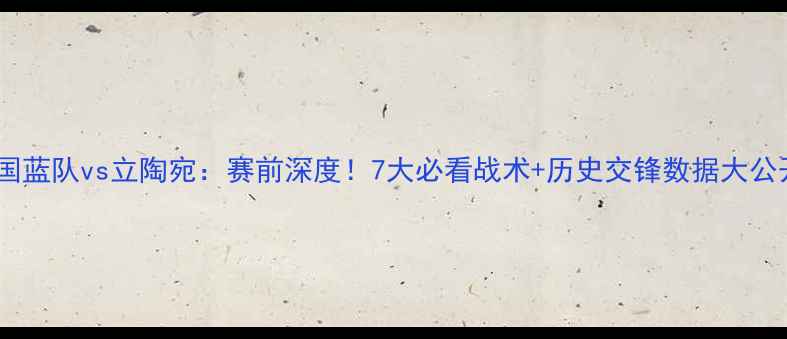 图片 🔥中国蓝队vs立陶宛：赛前深度！7大必看战术+历史交锋数据大公开🔥1