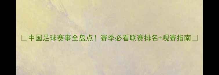 图片 🔥中国足球赛事全盘点！赛季必看联赛排名+观赛指南🏆