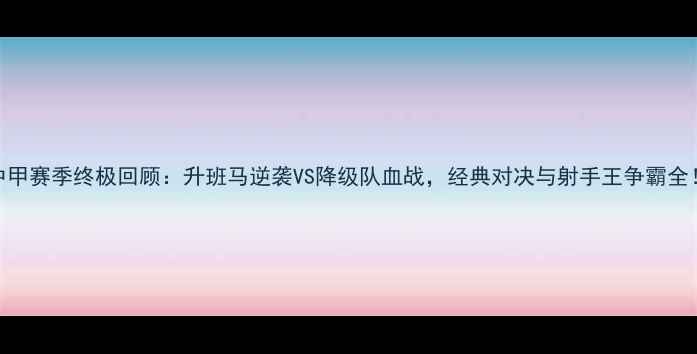 图片 🔥中甲赛季终极回顾：升班马逆袭VS降级队血战，经典对决与射手王争霸全！⚽
