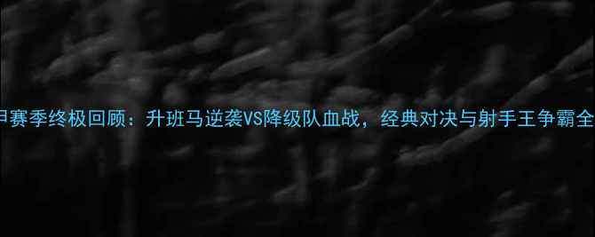图片 🔥中甲赛季终极回顾：升班马逆袭VS降级队血战，经典对决与射手王争霸全！⚽1