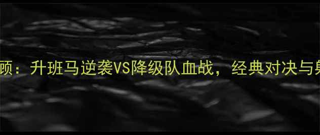 图片 🔥中甲赛季终极回顾：升班马逆袭VS降级队血战，经典对决与射手王争霸全！⚽2
