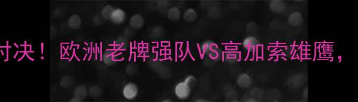 图片 🔥丹麦vs格鲁吉亚30年恩怨对决！欧洲老牌强队VS高加索雄鹰，这场经典战役到底多燃？🔥2