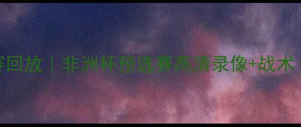 图片 🔥乌干达vs埃及比赛回放｜非洲杯预选赛高清录像+战术｜⚽️内附5大看点2