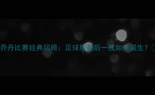 图片 🔥乔丹比赛经典回顾：足球版最后一投如何诞生？🔥2