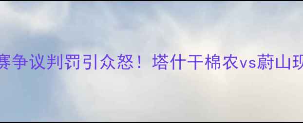 图片 🔥亚冠塔什干棉农比赛争议判罚引众怒！塔什干棉农vs蔚山现代中断内幕曝光！🔥