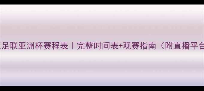 图片 🔥亚足联亚洲杯赛程表｜完整时间表+观赛指南（附直播平台）2