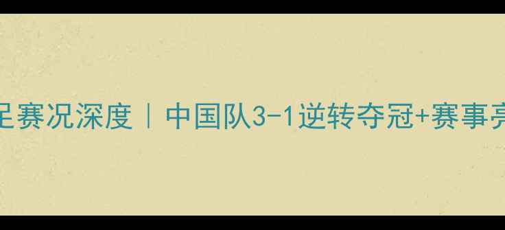图片 🔥亚运会男足赛况深度｜中国队3-1逆转夺冠+赛事亮点全回顾✨