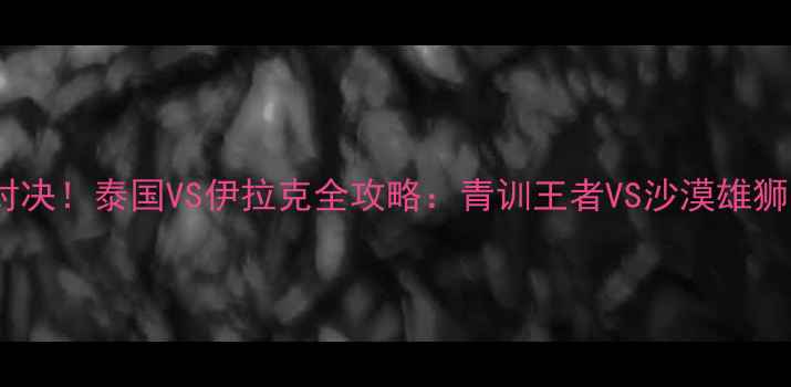 图片 🔥亚青赛巅峰对决！泰国VS伊拉克全攻略：青训王者VS沙漠雄狮的战术博弈🏆1