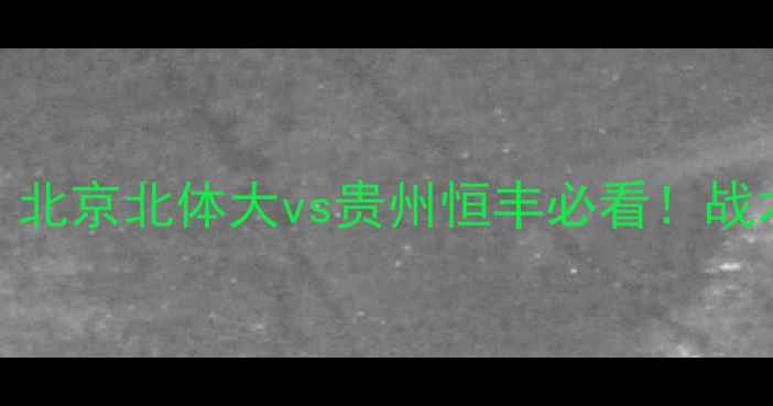 图片 🔥京黔德比巅峰对决！北京北体大vs贵州恒丰必看！战术+胜负预测全公开🔥1