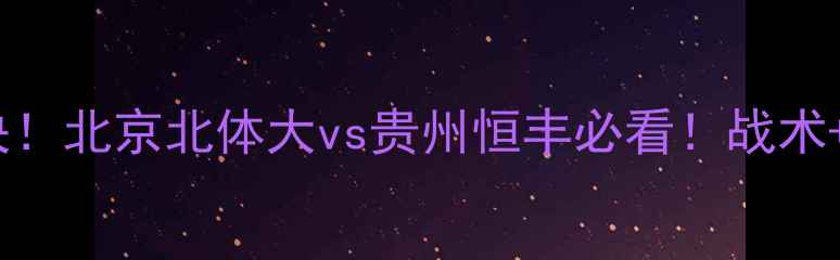 图片 🔥京黔德比巅峰对决！北京北体大vs贵州恒丰必看！战术+胜负预测全公开🔥2