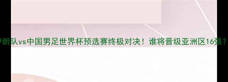 图片 🔥伊朗队vs中国男足世界杯预选赛终极对决！谁将晋级亚洲区16强？💥2
