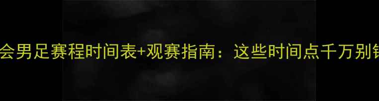 图片 🔥全运会男足赛程时间表+观赛指南：这些时间点千万别错过！1