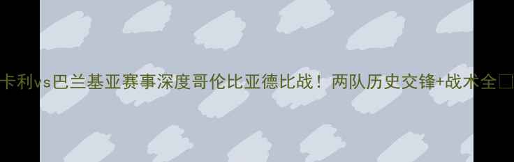 图片 🔥卡利vs巴兰基亚赛事深度哥伦比亚德比战！两队历史交锋+战术全🇨🇴