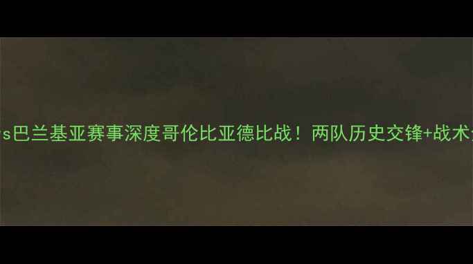 图片 🔥卡利vs巴兰基亚赛事深度哥伦比亚德比战！两队历史交锋+战术全🇨🇴2