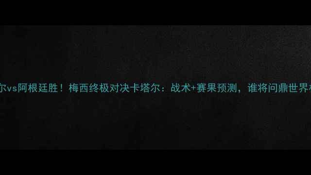 图片 🔥卡塔尔vs阿根廷胜！梅西终极对决卡塔尔：战术+赛果预测，谁将问鼎世界杯？🔥1