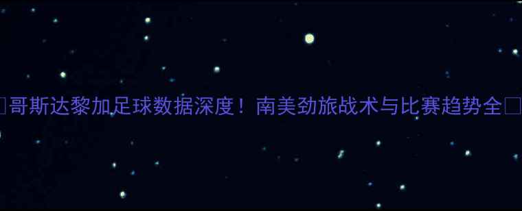 图片 🔥哥斯达黎加足球数据深度！南美劲旅战术与比赛趋势全🔥2