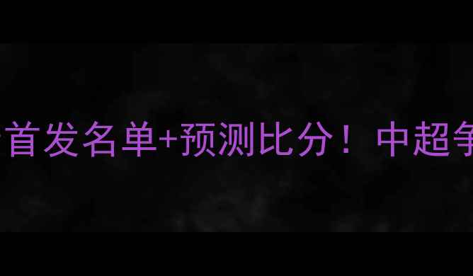 图片 🔥国安vs鲁能高清首发名单+预测比分！中超争冠战终极对决💥1