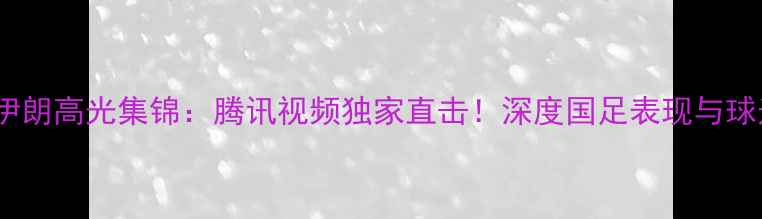 图片 🔥国足vs伊朗高光集锦：腾讯视频独家直击！深度国足表现与球迷热议💥2