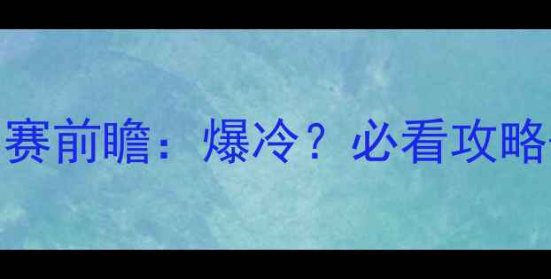 图片 🔥国足vs卡塔尔比赛前瞻：爆冷？必看攻略+深度分析！⚽️2