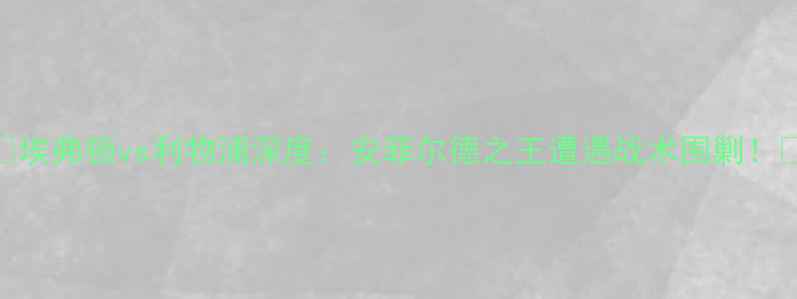 图片 🔥埃弗顿vs利物浦深度：安菲尔德之王遭遇战术围剿！🔥