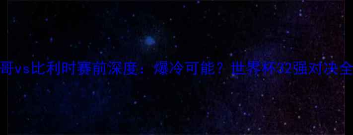 图片 🔥墨西哥vs比利时赛前深度：爆冷可能？世界杯32强对决全攻略！