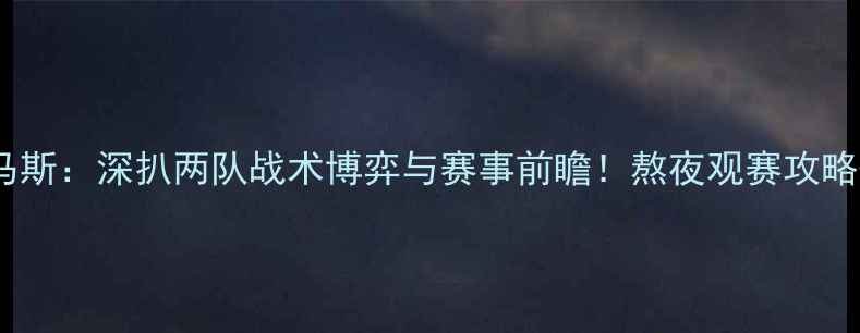 图片 🔥墨西哥美洲vs普马斯：深扒两队战术博弈与赛事前瞻！熬夜观赛攻略+冷门彩蛋全公开🔥