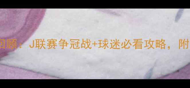 图片 🔥大阪樱花赛季全回顾：J联赛争冠战+球迷必看攻略，附比赛集锦链接！🔥2