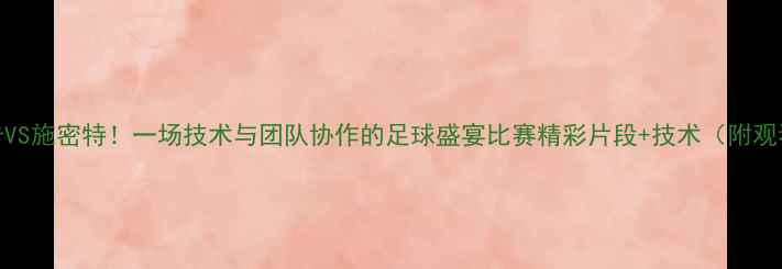 图片 🔥奥斯卡VS施密特！一场技术与团队协作的足球盛宴比赛精彩片段+技术（附观看链接）