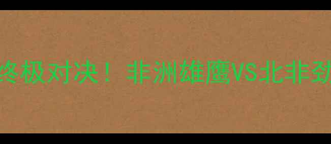 图片 🔥安哥拉vs突尼斯｜世界杯预选赛终极对决！非洲雄鹰VS北非劲旅，这波战术博弈谁更胜一筹？💥