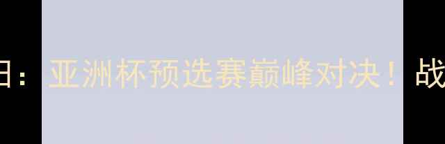 图片 🔥山口雷诺VS盯田：亚洲杯预选赛巅峰对决！战术+球员数据深度