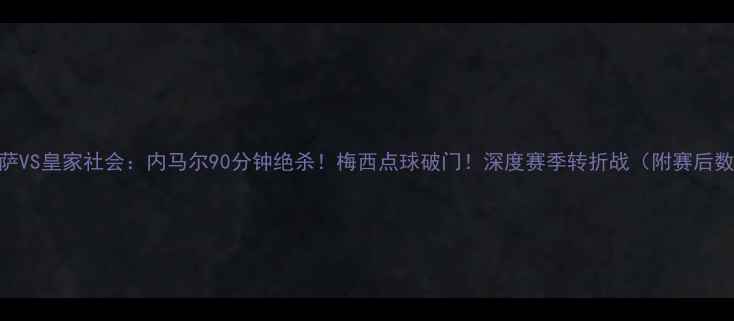 图片 🔥巴萨VS皇家社会：内马尔90分钟绝杀！梅西点球破门！深度赛季转折战（附赛后数据）