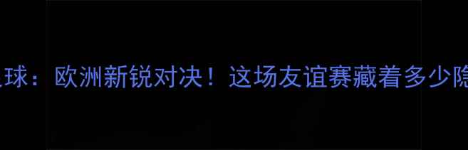 图片 🔥希腊vs格鲁吉亚足球：欧洲新锐对决！这场友谊赛藏着多少隐藏彩蛋？🇬🇷🇬🇪2