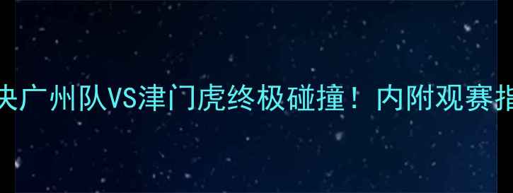 图片 🔥广东VS天津足球对决广州队VS津门虎终极碰撞！内附观赛指南+历史战况深度💥1